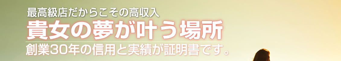 最高級店だからこその高収入　貴女の夢が叶う場所　総業30年の信用と実績が証明書です。